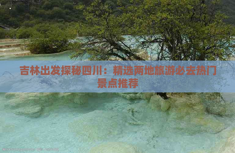 吉林出发探秘四川：精选两地旅游必去热门景点推荐