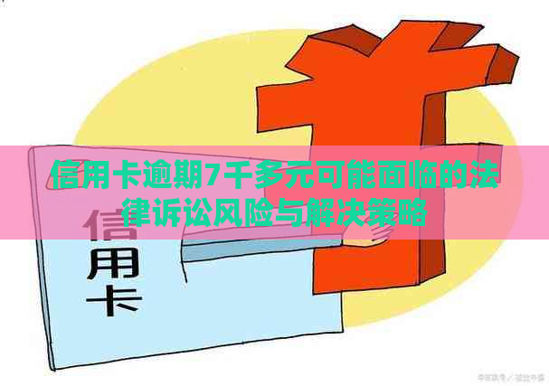 信用卡逾期7千多元可能面临的法律诉讼风险与解决策略