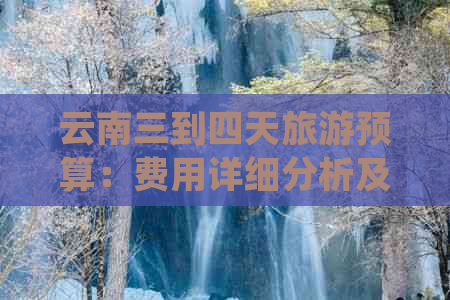 云南三到四天旅游预算：费用详细分析及旅行建议