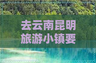 去云南昆明旅游小镇要多少钱