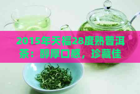 2015年天福28度熟普洱茶：醇厚口感，珍藏佳品