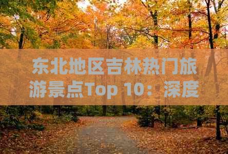 东北地区吉林热门旅游景点Top 10：深度游攻略与必去景点一览