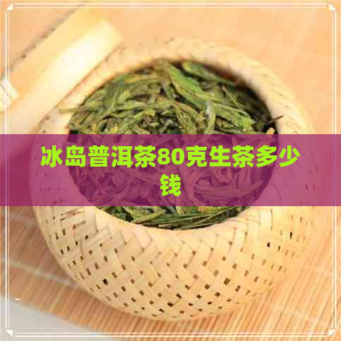 冰岛普洱茶80克生茶多少钱