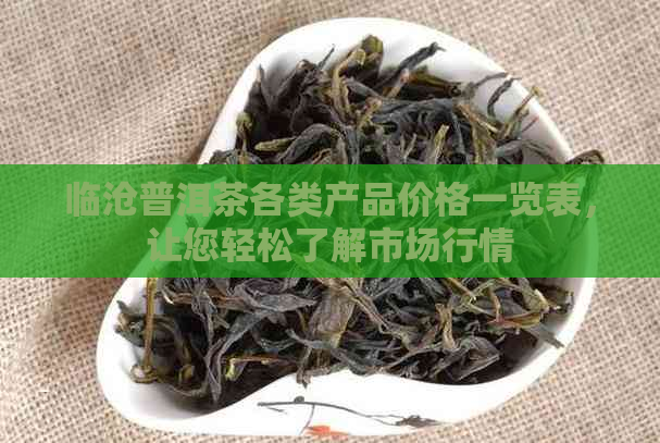 临沧普洱茶各类产品价格一览表，让您轻松了解市场行情