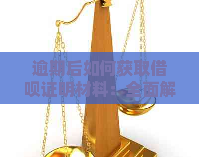 逾期后如何获取借呗证明材料：全面解决用户搜索问题的解答