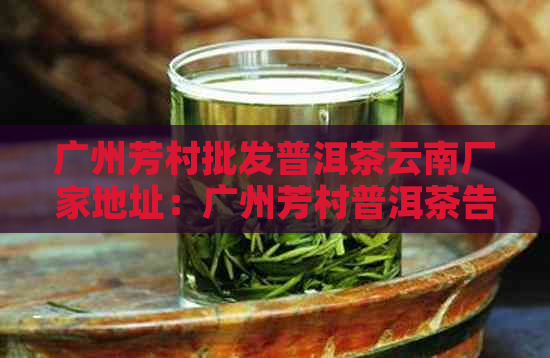 广州芳村批发普洱茶云南厂家地址：广州芳村普洱茶告及每日价格行情