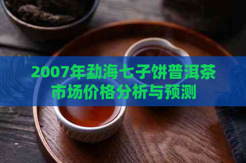 2007年勐海七子饼普洱茶市场价格分析与预测