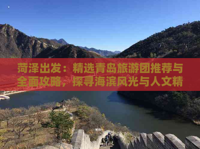 菏泽出发：精选青岛旅游团推荐与全面攻略，探寻海滨风光与人文精髓