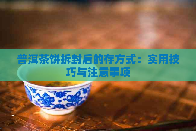 普洱茶饼拆封后的存方式：实用技巧与注意事项