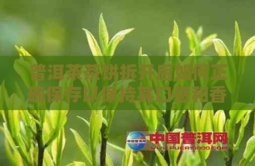 普洱茶茶饼拆开后如何正确保存以保持其口感和香气的完整？