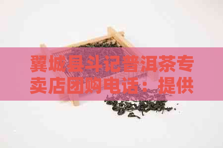 翼城县斗记普洱茶专卖店团购电话：提供优质茶叶，优不容错过！