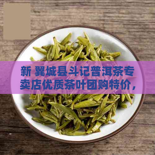 新 翼城县斗记普洱茶专卖店优质茶叶团购特价，品质保证，欢迎选购