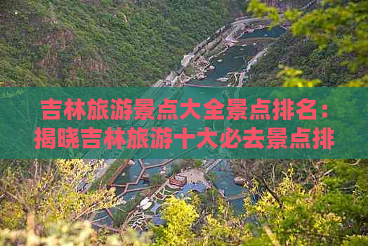 吉林旅游景点大全景点排名：揭晓吉林旅游十大必去景点排行榜及攻略