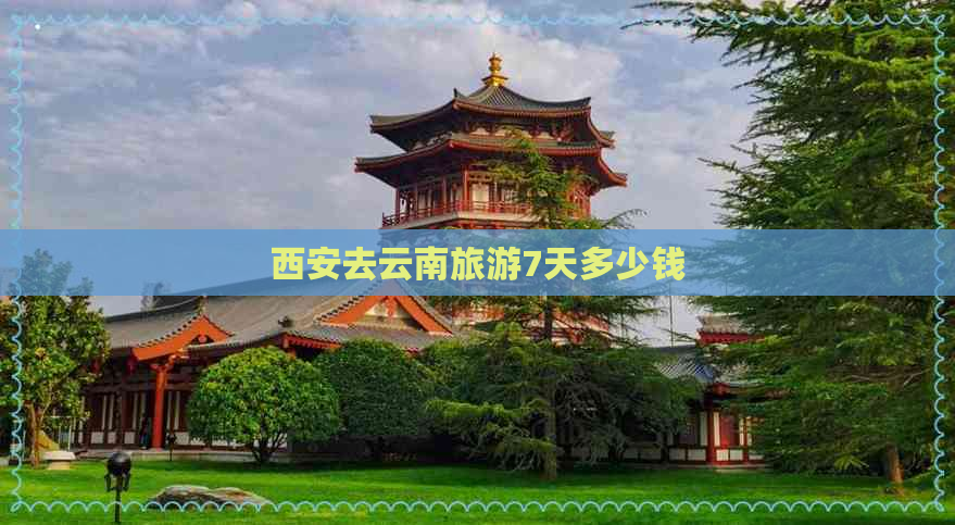 西安去云南旅游7天多少钱