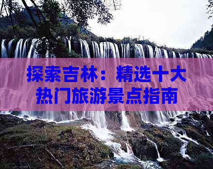 探索吉林：精选十大热门旅游景点指南