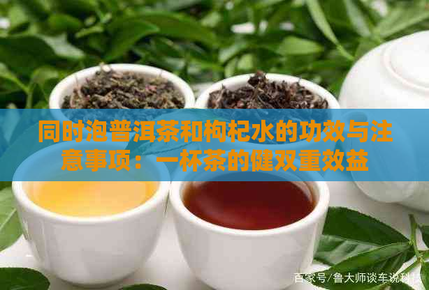 同时泡普洱茶和枸杞水的功效与注意事项：一杯茶的健双重效益