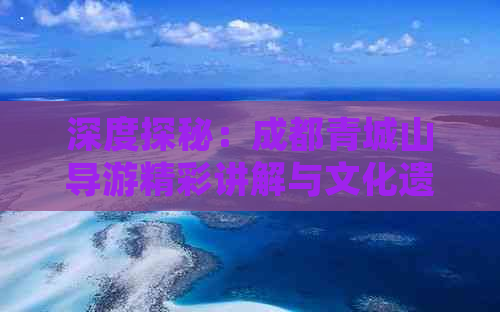 深度探秘：成都青城山导游精彩讲解与文化遗产解析