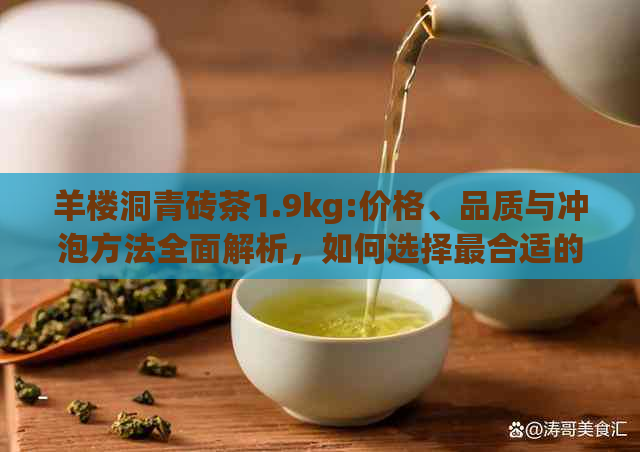 羊楼洞青砖茶1.9kg:价格、品质与冲泡方法全面解析，如何选择最合适的茶叶？