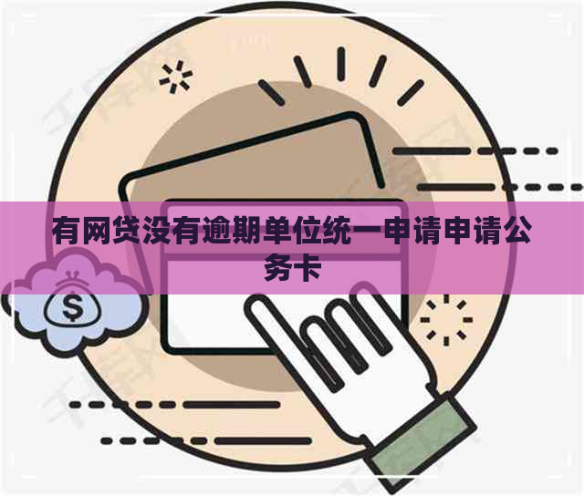 有网贷没有逾期单位统一申请申请公务卡