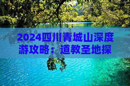 2024四川青城山深度游攻略：道教圣地探秘与自然风光鉴赏指南