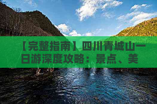 【完整指南】四川青城山一日游深度攻略：景点、美食、交通全解析