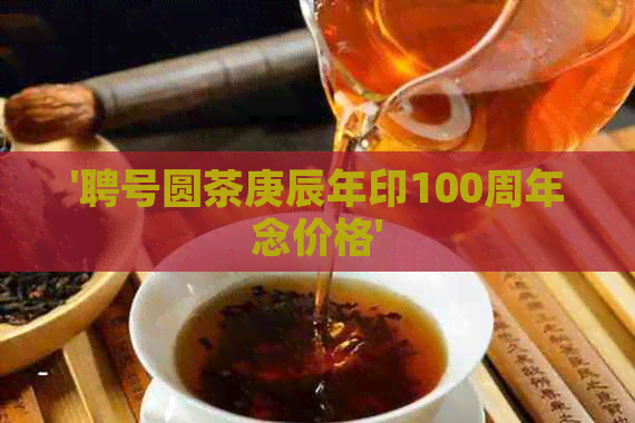 '聘号圆茶庚辰年印100周年念价格'