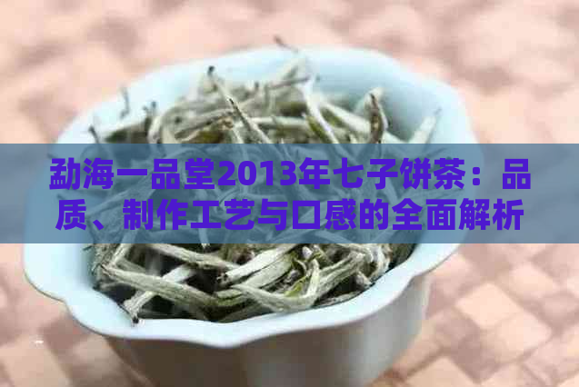 勐海一品堂2013年七子饼茶：品质、制作工艺与口感的全面解析