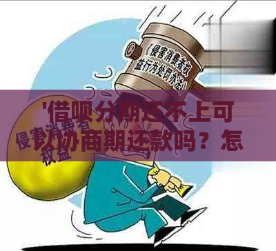 '借呗分期还不上可以协商期还款吗？怎么处理？'