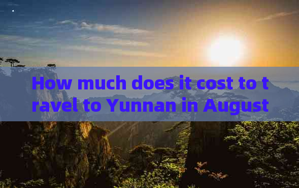 How much does it cost to travel to Yunnan in August?