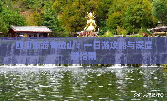 四川旅游青城山：一日游攻略与深度游指南