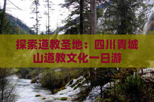 探索道教圣地：四川青城山道教文化一日游