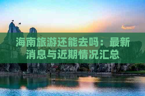 海南旅游还能去吗：最新消息与近期情况汇总