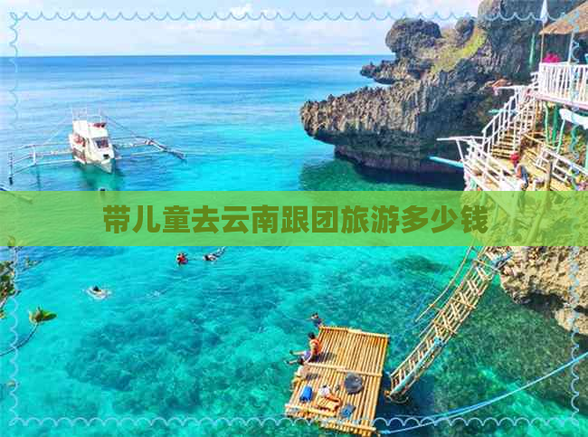 带儿童去云南跟团旅游多少钱