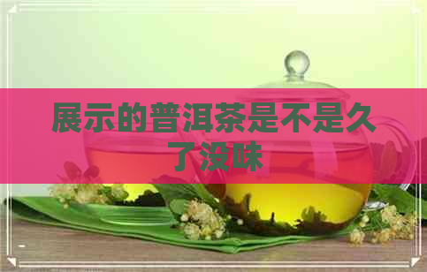 展示的普洱茶是不是久了没味