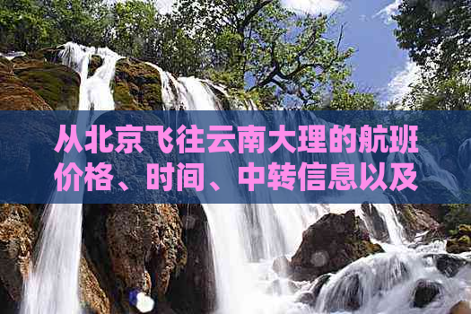 从北京飞往云南大理的航班价格、时间、中转信息以及旅行预算全面解析