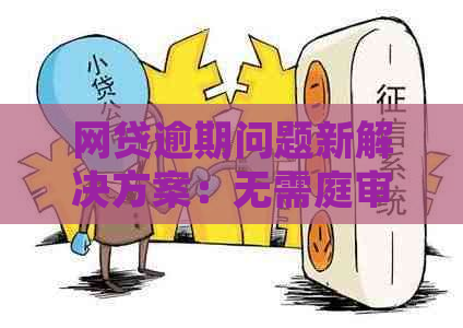 网贷逾期问题新解决方案：无需庭审快速处理办法