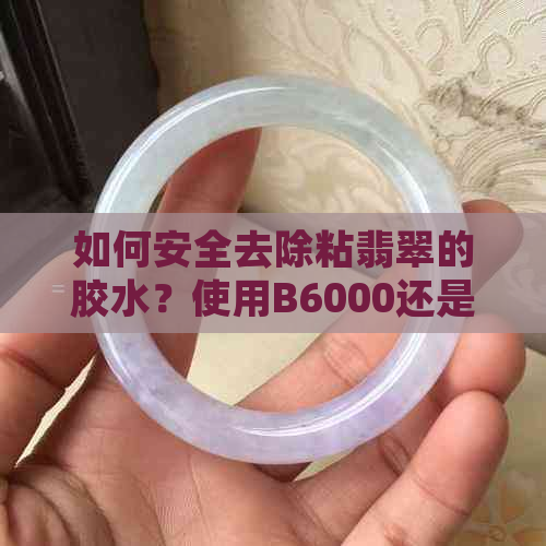 如何安全去除粘翡翠的胶水？使用B6000还是B7000?胶水名称是什么？