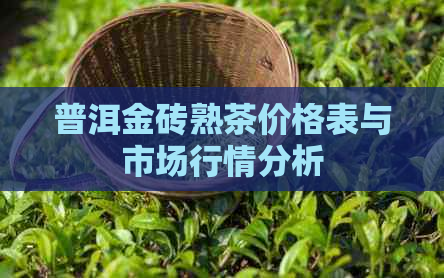 普洱金砖熟茶价格表与市场行情分析