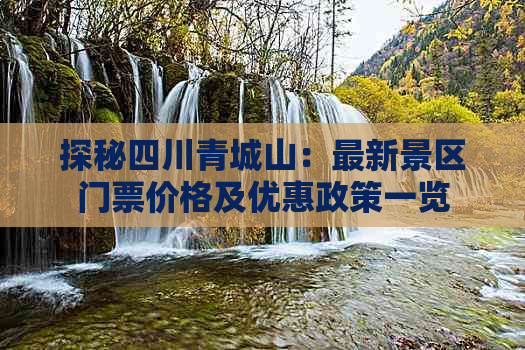 探秘四川青城山：最新景区门票价格及优惠政策一览