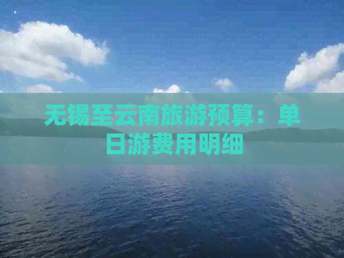 无锡至云南旅游预算：单日游费用明细