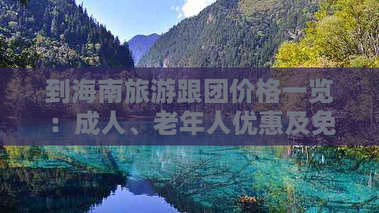 到海南旅游跟团价格一览：成人、老年人优惠及免费政策详解