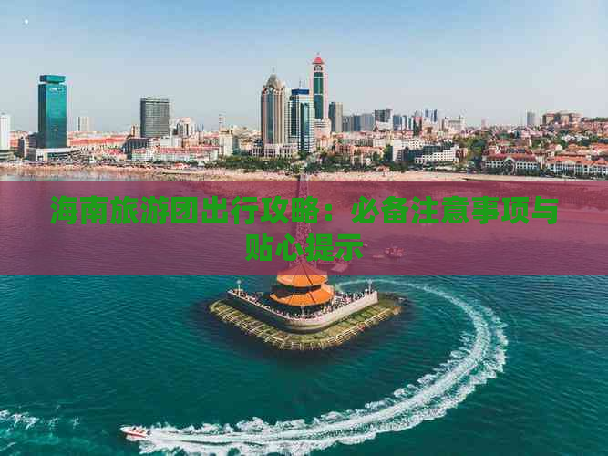 海南旅游团出行攻略：必备注意事项与贴心提示