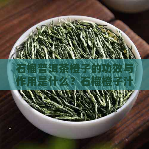 石榴普洱茶橙子的功效与作用是什么？石榴橙子汁的功效有哪些？