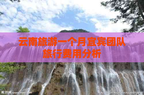 云南旅游一个月宜宾团队旅行费用分析