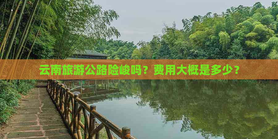 云南旅游公路险峻吗？费用大概是多少？