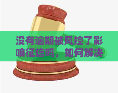 没有逾期被风控了影响吗，如何解决？