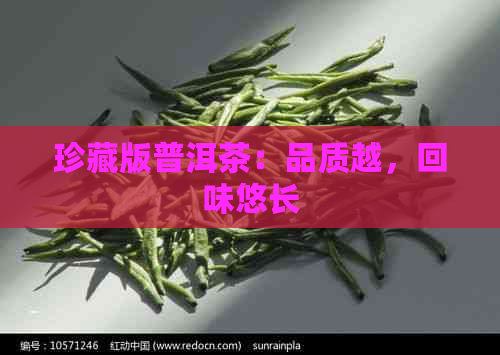 珍藏版普洱茶：品质越，回味悠长