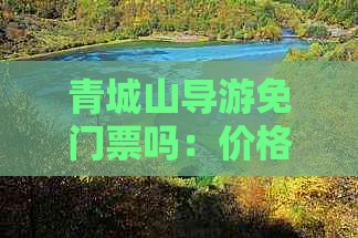 青城山导游免门票吗：价格及持证免票政策详解