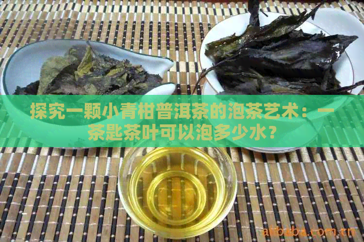 探究一颗小青柑普洱茶的泡茶艺术：一茶匙茶叶可以泡多少水？