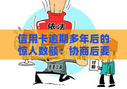 信用卡逾期多年后的惊人数额：协商后要求偿还两倍金额